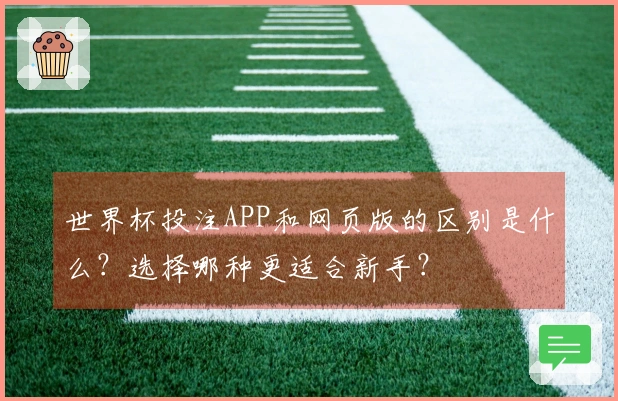世界杯投注APP和网页版的区别是什么？选择哪种更适合新手？