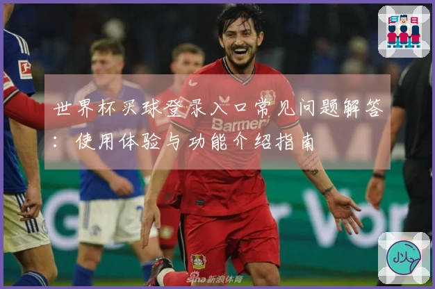 世界杯买球登录入口常见问题解答：使用体验与功能介绍指南