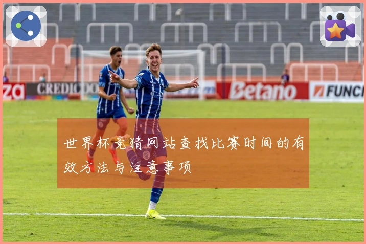 世界杯竞猜网站查找比赛时间的有效方法与注意事项
