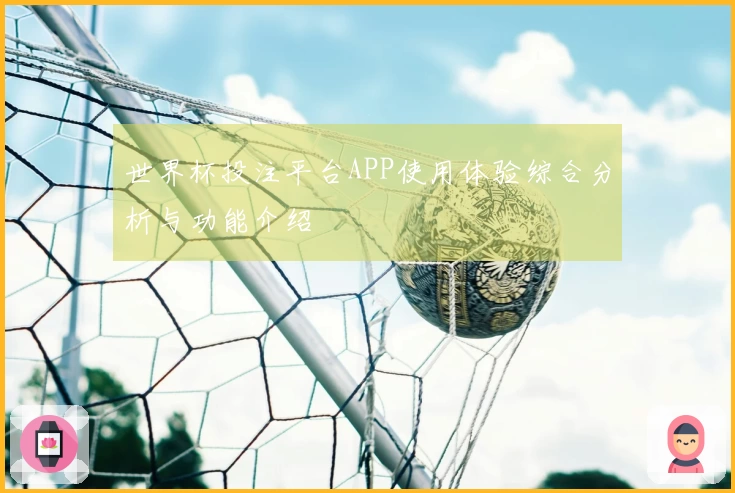 世界杯投注平台APP使用体验综合分析与功能介绍