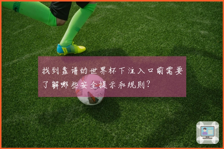 找到靠谱的世界杯下注入口前需要了解哪些安全提示和规则？