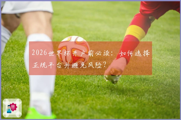 2026世界杯开户前必读：如何选择正规平台并避免风险？
