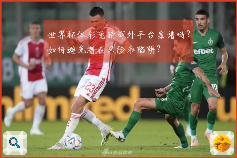 世界杯体彩竞猜海外平台靠谱吗？如何避免潜在风险和陷阱？