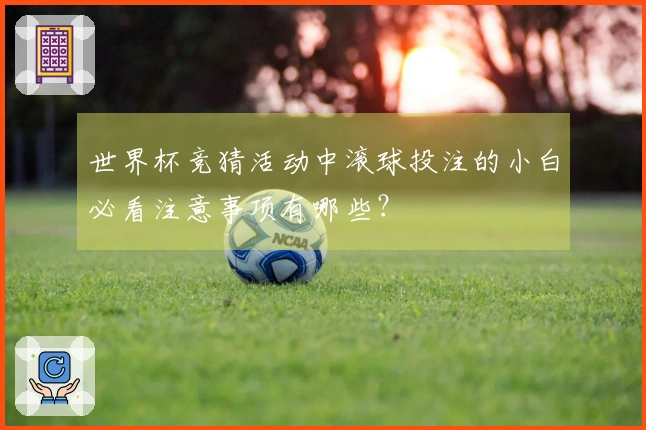 世界杯竞猜活动中滚球投注的小白必看注意事项有哪些？