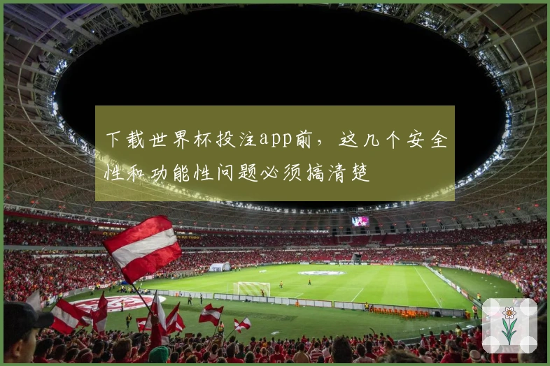 下载世界杯投注app前，这几个安全性和功能性问题必须搞清楚