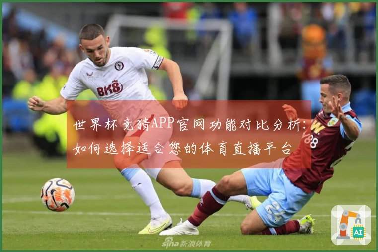 世界杯竞猜APP官网功能对比分析：如何选择适合您的体育直播平台