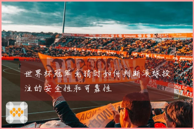世界杯冠军竞猜时如何判断滚球投注的安全性和可靠性