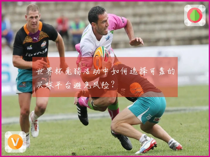 世界杯竞猜活动中如何选择可靠的买球平台避免风险？